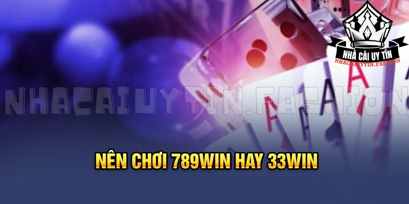 Nên chơi 789win hay 33Win