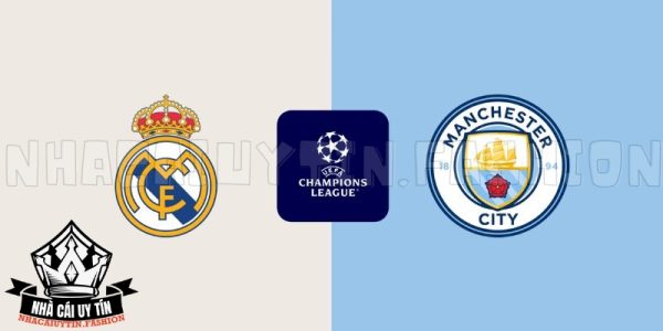 Nhận định trận đấu giữa Real Madrid vs Man City