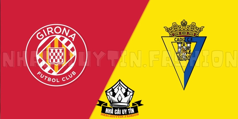 Soi kèo trận đấu giữa Girona vs Cádiz chi tiết nhất