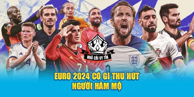 EURO 2024 có gì thu hút người hâm mộ