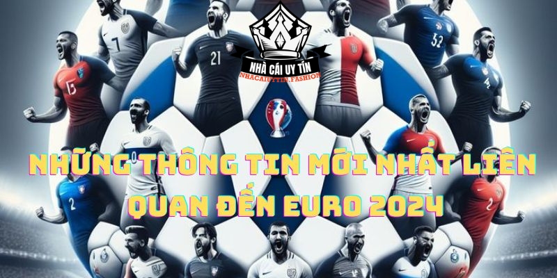 Những thông tin mới nhất liên quan đến EURO 2024