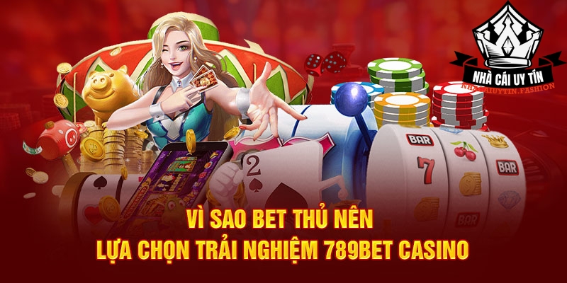 Vì sao bet thủ nên lựa chọn trải nghiệm 789bet Casino