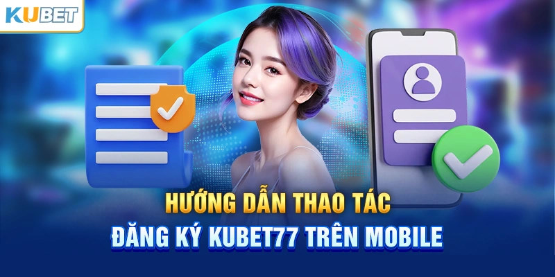 Quy trình đăng ký nhanh gọn tại nhà cái Kubet77 chỉ với 4 bước