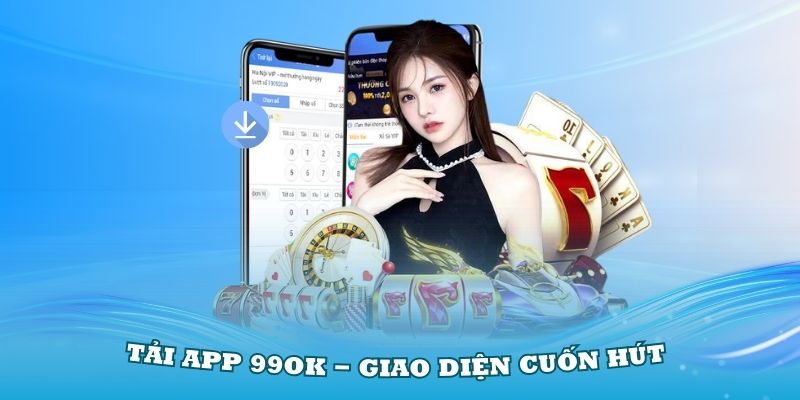 Tải app 99OK - Giao diện cuốn hút